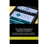 Pix no Brasil: A Revolução dos Pagamentos Instantâneos: Como o Sistema de Pagamentos Instantâneos Transformou o Mercado Financeiro Brasileiro e ... Transformações no Sistema Financeiro Digital)