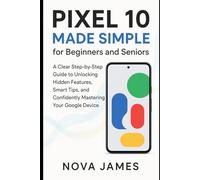 Pixel 10 Made Simple for Beginners and Seniors: A Clear Step-by-Step Guide to Unlocking Hidden Features, Smart Tips, and Confidently Mastering Your Google Device (Gadgets Reviews/Guide)