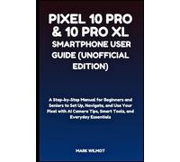 Pixel 10 Pro & 10 Pro XL Smartphone User Guide (Unofficial Edition): A Step-by-Step Manual for Beginners and Seniors to Set Up, Navigate, and Use Your ... Tips, Smart Tools, and Everyday Essentials