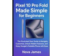 Pixel 10 Pro Fold Made Simple for Beginners: The Illustrated User Guide to Navigate, Customize, Unlock Hidden Features, and Enjoy Google’s Foldable Phone with Ease (Gadgets Reviews/Guide)