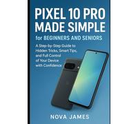 Pixel 10 Pro Made Simple for Beginners and Seniors: A Step-by-Step Guide to Hidden Tricks, Smart Tips, and Full Control of Your Device with Confidence (Gadgets Reviews/Guide)