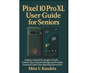 Pixel 10 Pro XL User Guide for Seniors: Explore Android 16, Google AI Tools, Camera Tips, Custom Settings, and Everyday Essentials with Clear Step-by-Step Instructions