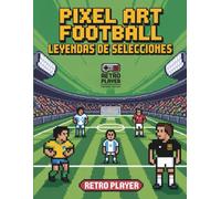 Pixel Art Football: Leyendas de Selecciones: Colorea a tus leyendas favoritas en formato retro (Pixel Art Sports)