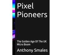 Pixel Pioneers: The Golden Age Of The UK Micro Boom (Nostalgia Chronicles: Relive the Magic That Shaped Our World)