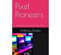 Pixel Pioneers: The Golden Age Of The UK Micro Boom (Nostalgia Chronicles: Relive the Magic That Shaped Our World)