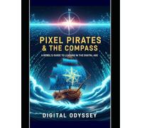 Pixel Pirates & The Compass: A Rebel's Guide to Leading in the Digital Age (Legends of Power: Epic Tales of Leadership in the Age of Technology)