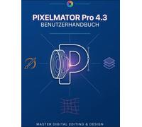 PIXELMATOR Pro 4.3 BENUTZERHANDBUCH: Das umfassende manuel für Anfänger und Senioren - Fotos bearbeiten, Grafiken gestalten und professionelle ... Apple Intelligence und Liquid Glass erstellen