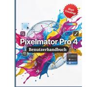 Pixelmator Pro 4 Benutzerhandbuch: Der vollständige Leitfaden für professionelle Fotobearbeitung, Vektorgrafik und digitale Kunst - Schritt für Schritt und ohne monatliche Abonnements