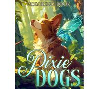 Pixie Dogs Coloring Book: Sweet Canine Coloring Pages And Enchanted Nature Realms Illustrations For All Ages Stress Relief and Fun