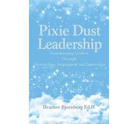 Pixie Dust Leadership: Transforming Leaders Through Storytelling, Inspiration, and Innovation