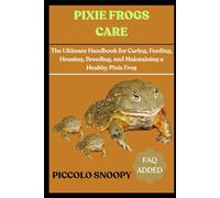Pixie Frogs Care: The Ultimate Handbook for Caring, Feeding, Housing, Breeding, and Maintaining a Healthy Pixie Frog
