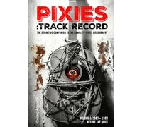Pixies: Track Record: The Definitive Companion to the Complete Pixies Discography (Volume 1)