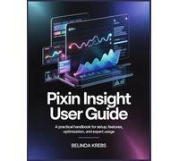 Pixin Insight User Guide: A Step-by-Step Guide to Setup, Data Analytics, Visualization, Automation, and Advanced Insights