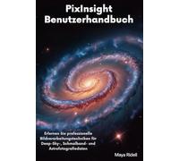 PixInsight Benutzerhandbuch: Erlernen Sie professionelle Bildverarbeitungstechniken für Deep-Sky-, Schmalband- und Astrofotografiedaten
