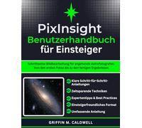 PixInsight-Benutzerhandbuch für Einsteiger: Schrittweise Bildbearbeitung für angehende Astrofotografen: Von den ersten Fotos bis zu den fertigen Ergebnissen