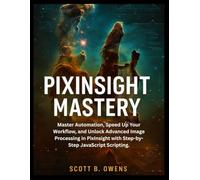 PIXINSIGHT MASTERY: Master Automation, Speed Up Your Workflow, and Unlock Advanced Image Processing in PixInsight with Step-by-Step JavaScript Scripting.