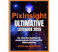 PixInsight Ultimativer Leitfaden: Das ultimative Handbuch für atemberaubende Astrofotografie-Bildverarbeitung