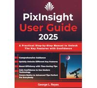 PixInsight User Guide 2025: A Practical Step-by-Step Manual to Unlock The Key Features with Confidence