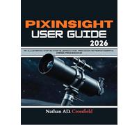 PIXINSIGHT USER GUIDE 2026: AN ILLUSTRATED STEP BY STEP BLUEPRINT FOR PRECISION ASTROPHOTOGRAPHY IMAGE PROCESSING