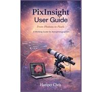 PixInsight User Guide: From Photons to Pixels, A Working Guide for Astrophotographers