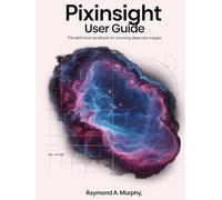 PIXINSIGHT USER GUIDE: The Definitive Handbook for Stunning Deep-Sky Images