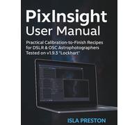 PixInsight User Manual: Practical Calibration-to-Finish Recipes for DSLR & OSC Astrophotographers - Tested on v1.9.3 “Lockhart”