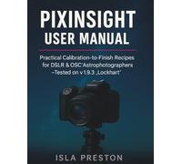 PixInsight User Manual: Practical Calibration-to-Finish Recipes for DSLR & OSC Astrophotographers - Tested on v1.9.3 “Lockhart” (The Everyday Guide Series - No Jargon. Just Know-How.)