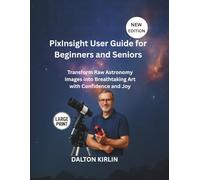 Pixlnsight User Guide for Beginners and Seniors: Transform Raw Astronomy Image into Breathtaking Art with Confidence and Joy