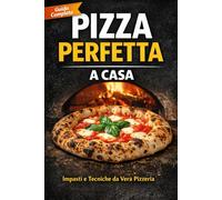 Pizza Perfetta a casa: Impasti e tecniche da vera pizzeria