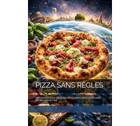 PIZZA SANS RÈGLES: IDÉES RAPIDES POUR CRÉER DES PIZZAS LIBRES, CRÉATIVES ET HORS DES SENTIERS BATTUS