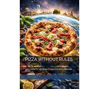 PIZZA WITHOUT RULES: QUICK IDEAS TO CREATE BOLD, CREATIVE, RULE-BREAKING PIZZAS