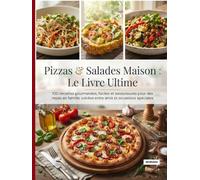 Pizzas & Salades Maison : Le Livre Ultime: 100 recettes gourmandes, faciles et savoureuses pour des repas en famille, soirées entre amis et occasions spéciales