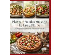 Pizzas & Salades Maison : Le Livre Ultime: 100 recettes gourmandes, faciles et savoureuses pour des repas en famille, soirées entre amis et occasions spéciales