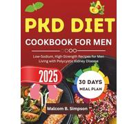 PKD DIET COOKBOOK FOR MEN 2025: Low-Sodium, High-Strength Recipes for Men Living with Polycystic Kidney Disease (Malcom B Simpson’s Diet-Friendly Delights Series)