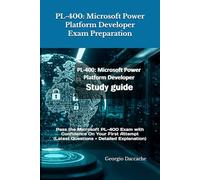 PL-400: Microsoft Power Platform Developer Exam Preparation: Pass the Microsoft PL-400 Exam with Confidence On Your First Attempt (Latest Questions + Detailed Explanation)
