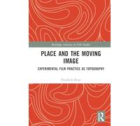 Place and the Moving Image: Experimental Film Practice as Topography (Routledge Advances in Film Studies)