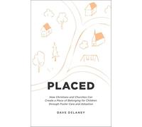 Placed: How Christians and Churches Can Create a Place of Belonging for Children through Foster Care and Adoption