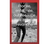 Placée, enfermée, oubliée - Ce livre est ma revanche: Témoignage d’une survivante du système ASE et de la psychiatrie.