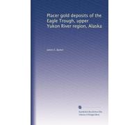 Placer gold deposits of the Eagle Trough, upper Yukon River region, Alaska