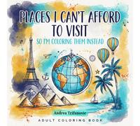 Places I Can't Afford to Visit: So I'm Coloring Them Instead: An Adult Coloring Book of Iconic Destinations Around the World