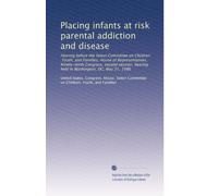 Placing infants at risk parental addiction and disease: Hearing before the Select Committee on Children, Youth, and Families, House of ... hearing held in Washington, DC, May 21, 1986