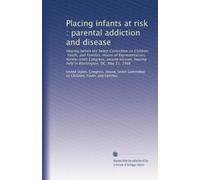 Placing infants at risk : parental addiction and disease: Hearing before the Select Committee on Children, Youth, and Families, House of ... hearing held in Washington, DC, May 21, 1986