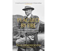 Plagued By Fire: The Dreams and Furies of Frank Lloyd Wright