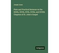 Plain and Practical Sermons on the XIIIth, XIVth, XVth, XVIth, and XVIIth Chapters of St. John's Gospel
