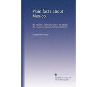 Plain facts about Mexico: the country, states and cities, the people, the resources, government and statistics