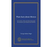 Plain facts about Mexico: the country, states and cities, the people, the resources, government and statistics