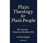 Plain Theology for Plain People By Charles Octavius Boothe, D.D. In Plain English
