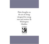 Plain thoughts on the art of living; designed for young men and women. By Washington Gladden