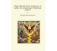 Plain Words from America: A Letter to a German Professor (1917) (Classic Books)