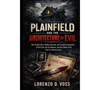 Plainfield and the Architecture of Evil: The Sealed Files, Hidden Records, and Untold Investigation of Ed Gein, the Farmhouse, and the Silent Town That Let Horror Grow